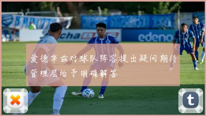 爱德华兹对球队阵容提出疑问期待管理层给予明确解答